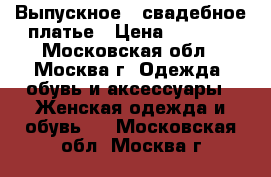 Выпускное - свадебное платье › Цена ­ 7 000 - Московская обл., Москва г. Одежда, обувь и аксессуары » Женская одежда и обувь   . Московская обл.,Москва г.